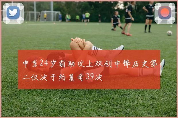 申京24岁前助攻上双创中锋历史第二仅次于约基奇39次