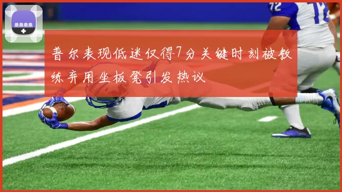 普尔表现低迷仅得7分关键时刻被教练弃用坐板凳引发热议