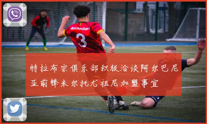 特拉布宗俱乐部积极洽谈阿尔巴尼亚前锋米尔托尤祖尼加盟事宜